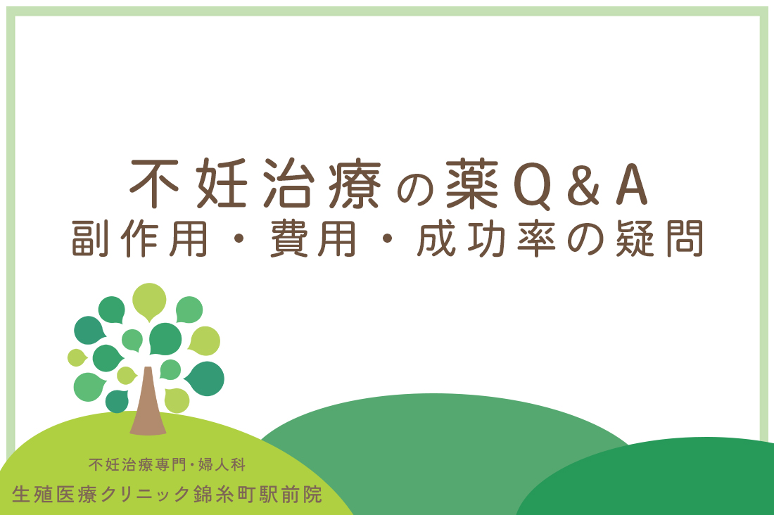 不妊治療のお薬Q&A｜生殖医療専門医が答える副作用・費用・成功率の疑問｜不妊治療の薬について知りたいことすべて｜不妊治療なら生殖医療クリニック錦糸町駅前院