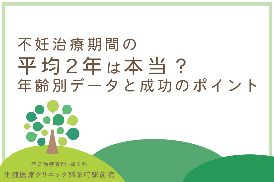 不妊治療期間の平均2年は本当？生殖医療専門医が解説する年齢別データと成功のポイント｜不妊治療なら生殖医療クリニック錦糸町駅前院