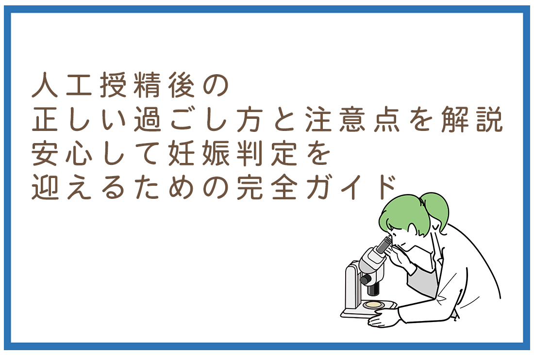 人工授精後の正しい過ごし方と注意点をベテラン胚培養士が解説。安心して妊娠判定を迎えるための完全ガイド｜不妊治療なら生殖医療クリニック錦糸町駅前院