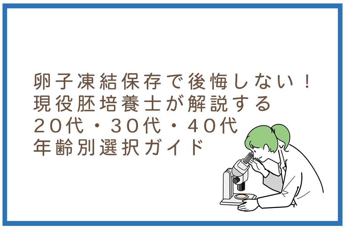 卵子凍結保存で後悔しない！現役胚培養士が解説する20代・30代・40代年齢別選択ガイド｜不妊治療なら生殖医療クリニック錦糸町駅前院