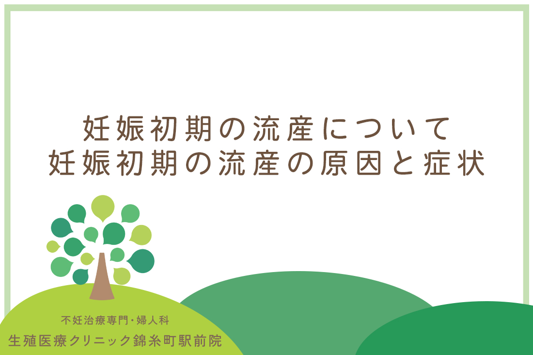 妊娠初期の流産について-専門医が解説する妊娠初期の流産の原因と症状・次の妊娠に向けた心と体のケア｜不妊治療なら生殖医療クリニック錦糸町駅前院
