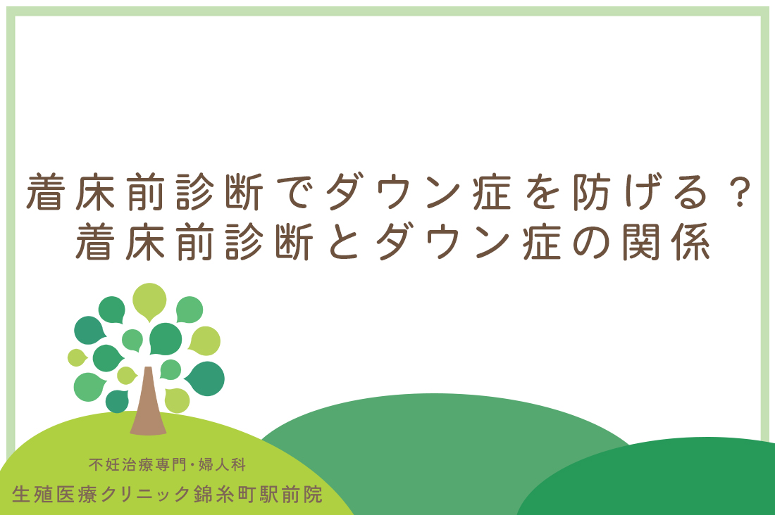 着床前診断でダウン症を防げる？着床前診断とダウン症の関係｜専門医が仕組みと実際を詳しく説明｜不妊治療なら生殖医療クリニック錦糸町駅前院