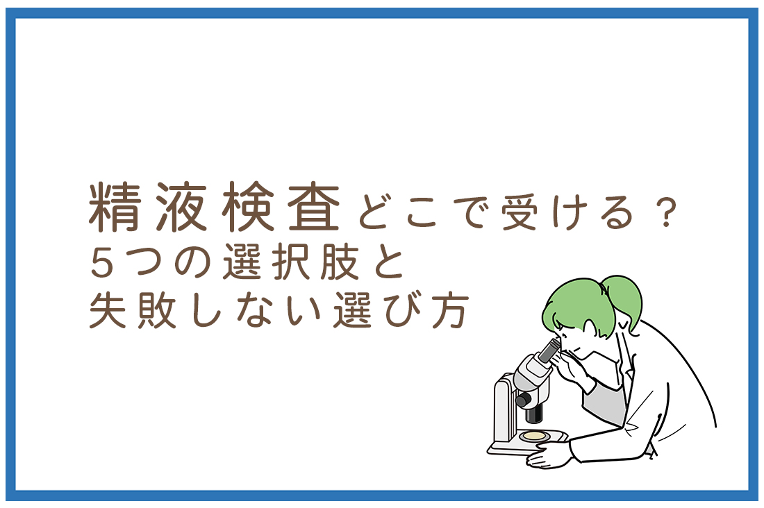精液検査どこで受ける？胚培養士が教える5つの選択肢と失敗しない選び方を徹底解説【2025年最新版】｜不妊治療なら生殖医療クリニック錦糸町駅前院