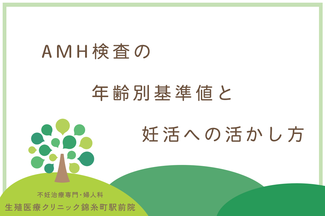 AMH検査の基準値を専門医が徹底解説｜年齢別基準値と妊活への活かし方｜値が低い・高い時の対処法｜不妊治療なら生殖医療クリニック錦糸町駅前院