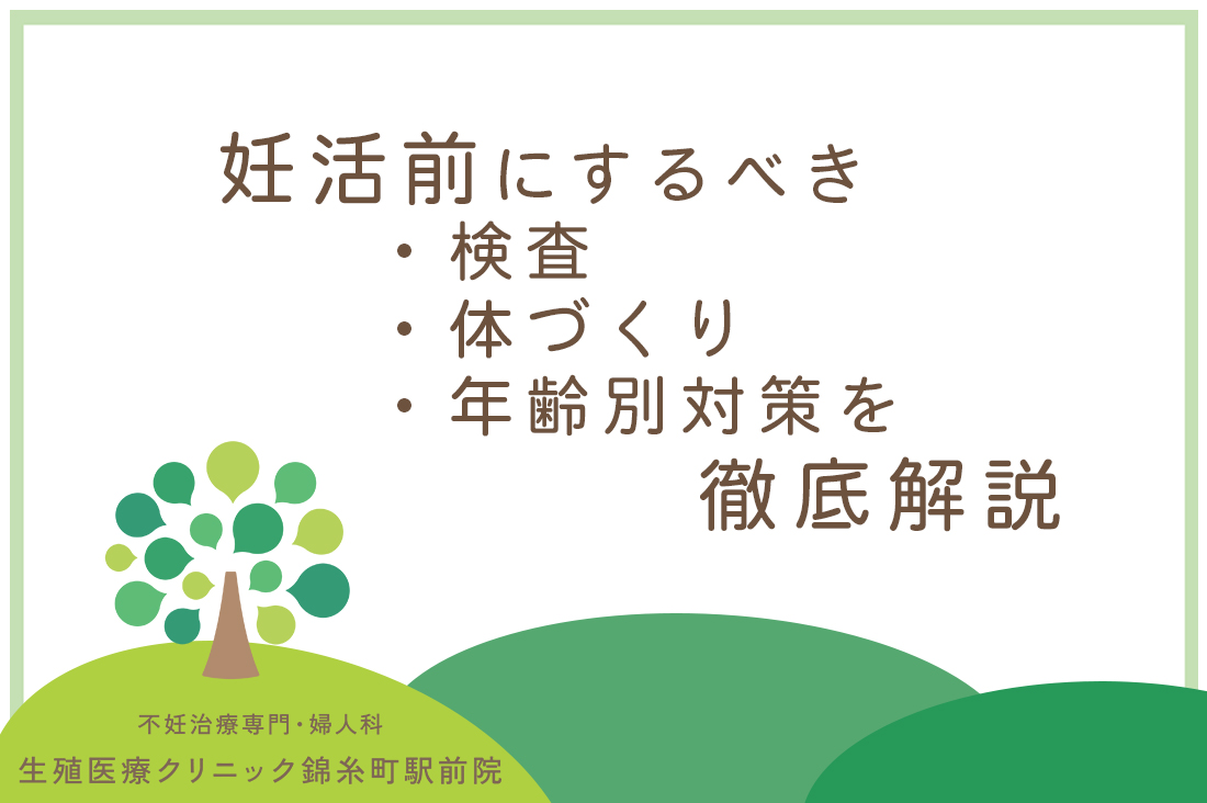 妊活前にするべきことがある？生殖医療専門医が検査・体づくり・年齢別対策を詳しく解説します。｜不妊治療なら生殖医療クリニック錦糸町駅前院