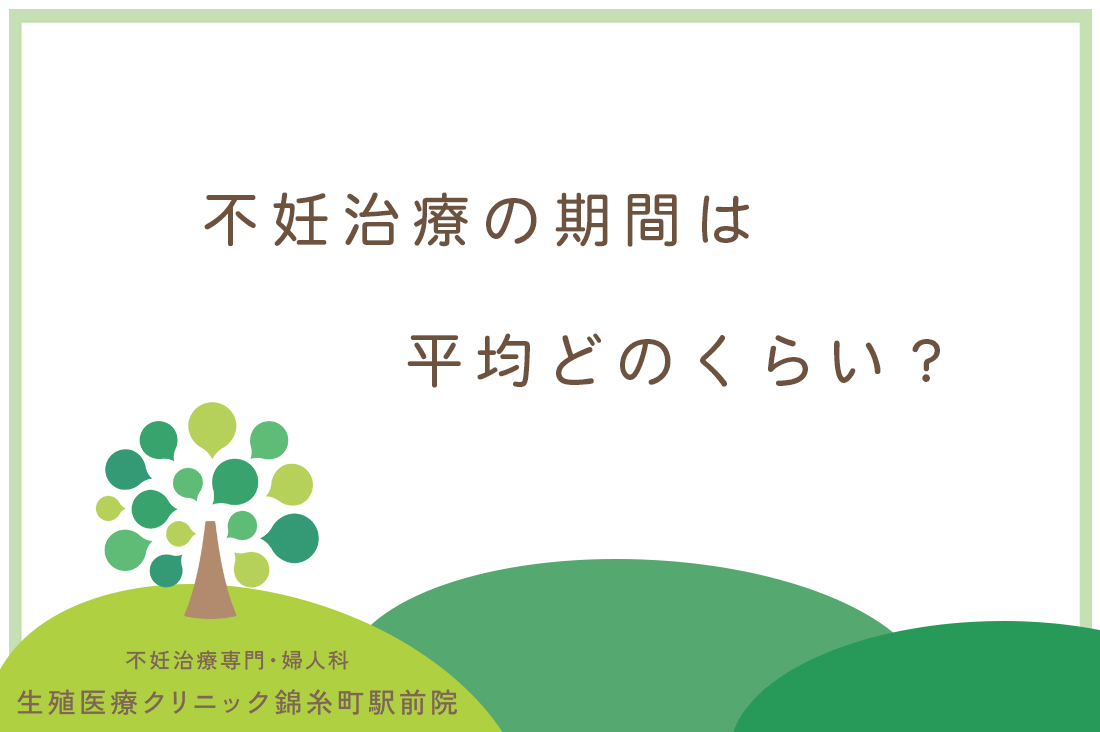 不妊治療の期間は平均どのくらい？生殖医療専門医が教える治療の実態と成功への道のり｜不妊治療なら生殖医療クリニック錦糸町駅前院