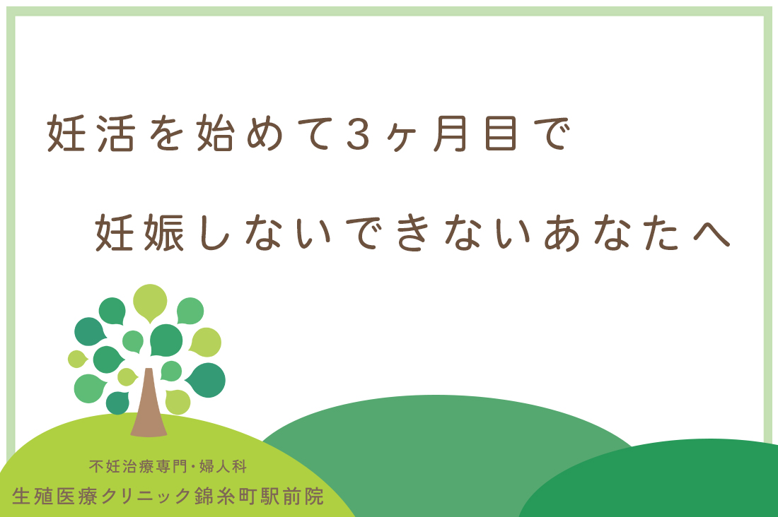 妊活3ヶ月目で妊娠しない、、そんな時に知っておきたい専門医が教える次の一手｜原因と対策｜不妊治療なら生殖医療クリニック錦糸町駅前院