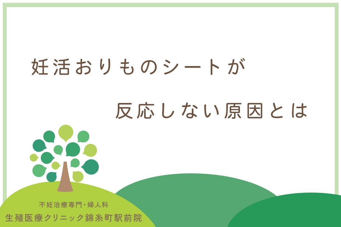 「妊活おりものシートが反応しない」というお悩みが多いので説明します。生殖医療専門医が原因と対処法を徹底解説！｜不妊治療なら生殖医療クリニック錦糸町駅前院