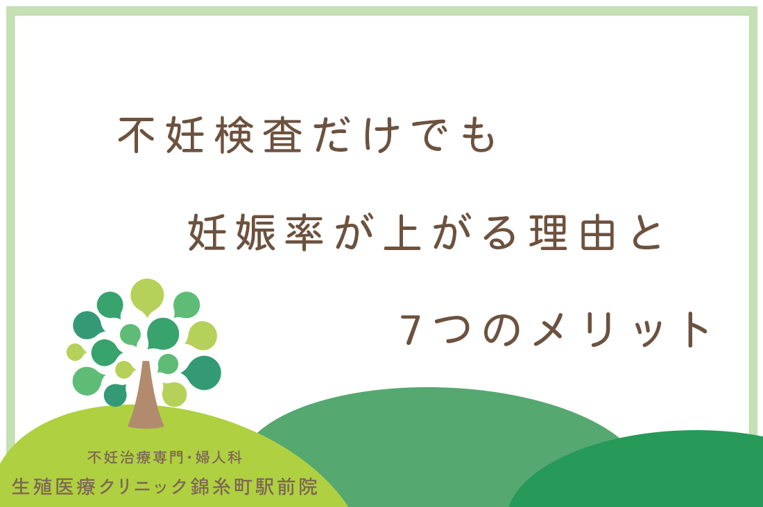まずは不妊検査だけしたい！専門医が教える7つのメリット｜不妊検査だけでも妊娠率が上がる理由を徹底解説｜不妊治療なら生殖医療クリニック錦糸町駅前院