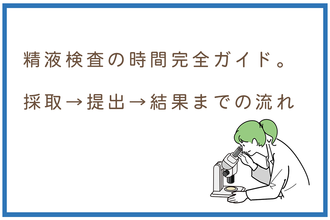 精液検査にかかる時間は？採取→提出→結果までの流れを胚培養士が解説｜気になる禁欲期間などの精液検査にまつわるQ&Aも紹介｜不妊治療なら生殖医療クリニック錦糸町駅前院