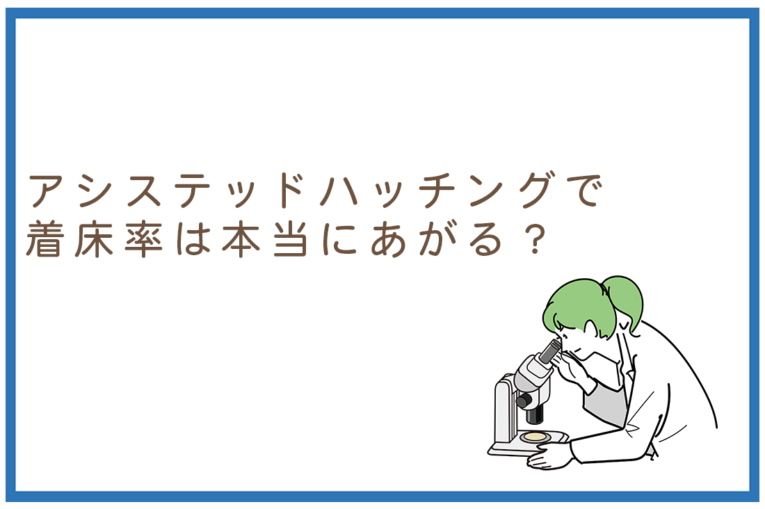 アシステッドハッチングで着床率は本当にあがる？胚培養士が解説する胚のアシステッドハッチングと子宮への着床率向上の関係｜不妊治療なら生殖医療クリニック錦糸町駅前院