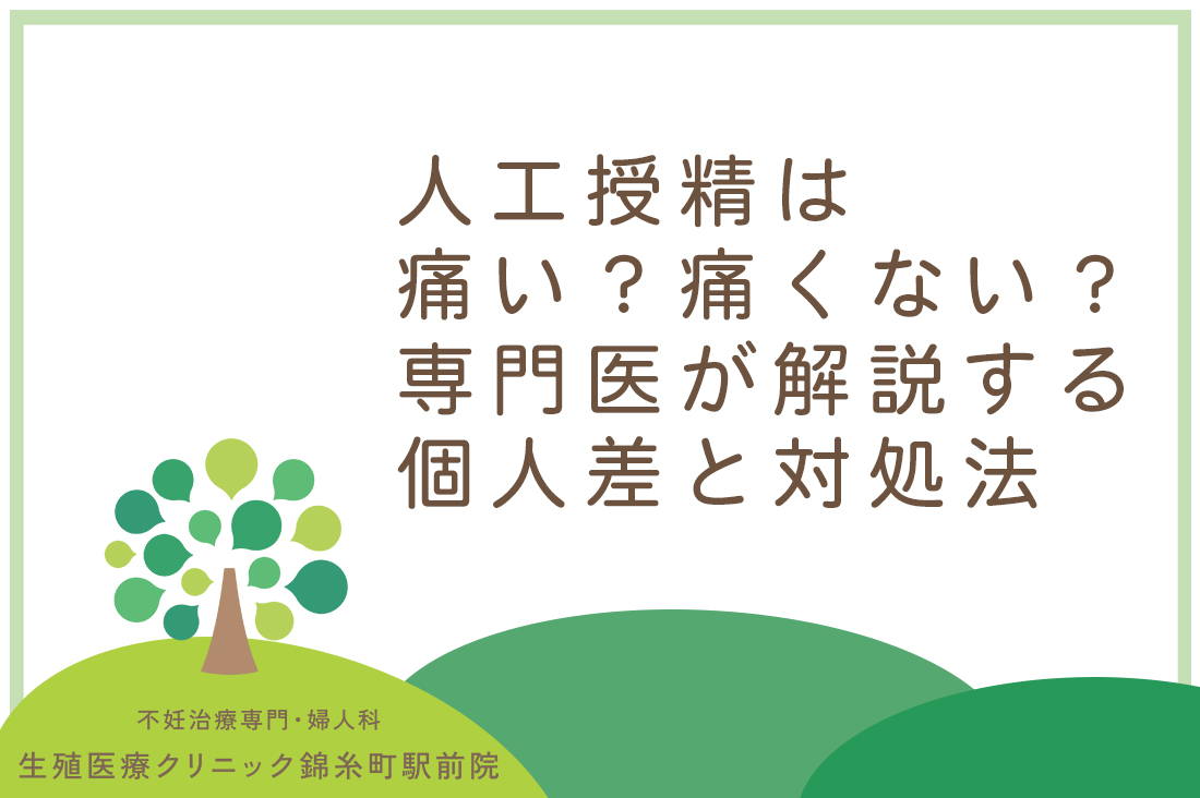 人工授精は痛い？痛くない？人工授精の痛みが心配な方必読｜生殖医療専門医が解説する個人差と対処法｜不妊治療なら生殖医療クリニック錦糸町駅前院