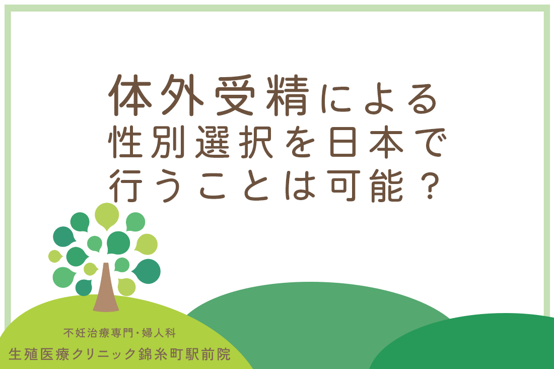 体外受精による性別選択を日本で行うことは可能？専門医が体外受精での産み分けについて医学的見解・倫理的見解を解説。｜不妊治療なら生殖医療クリニック錦糸町駅前院
