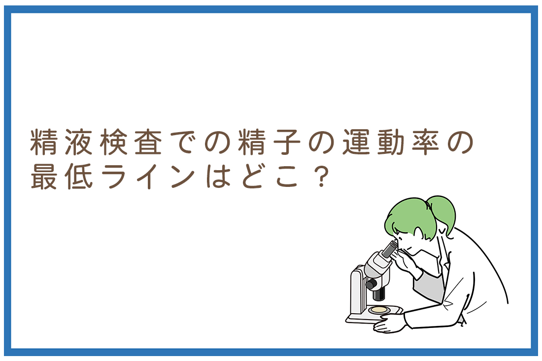 【顕微授精】精液検査での精子の運動率の最低ラインはどこ？胚培養士が教える「数値より大切なこと」｜不妊治療なら生殖医療クリニック錦糸町駅前院