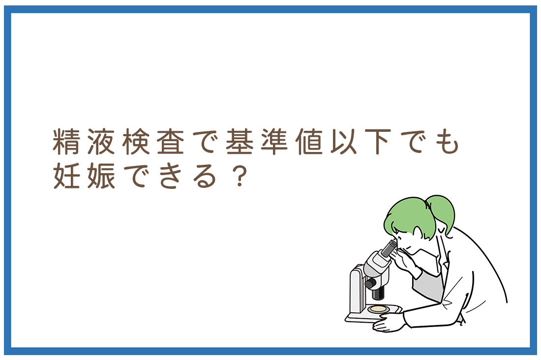 精液検査で基準値以下でも妊娠できる？精液検査の基準値について胚培養士が詳しく解説｜不妊治療の第一歩を理解する｜不妊治療なら生殖医療クリニック錦糸町駅前院