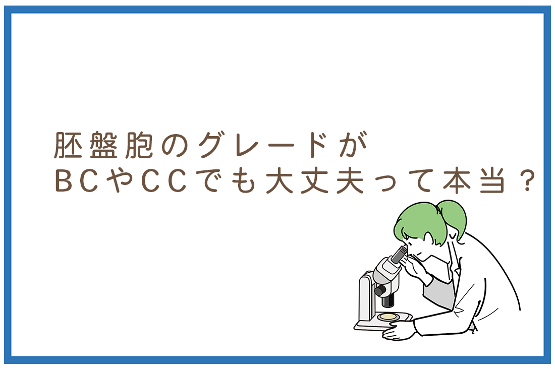 胚盤胞のグレードが悪いと障害リスクは高まる？！胚培養士が解説する真実。BCやCCでも大丈夫な理由｜不妊治療なら生殖医療クリニック錦糸町駅前院