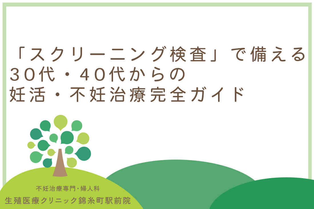 【専門医監修】妊娠への不安を安心へ。「スクリーニング検査」で備える、30代・40代からの妊活・不妊治療完全ガイド｜不妊治療なら生殖医療クリニック錦糸町駅前院