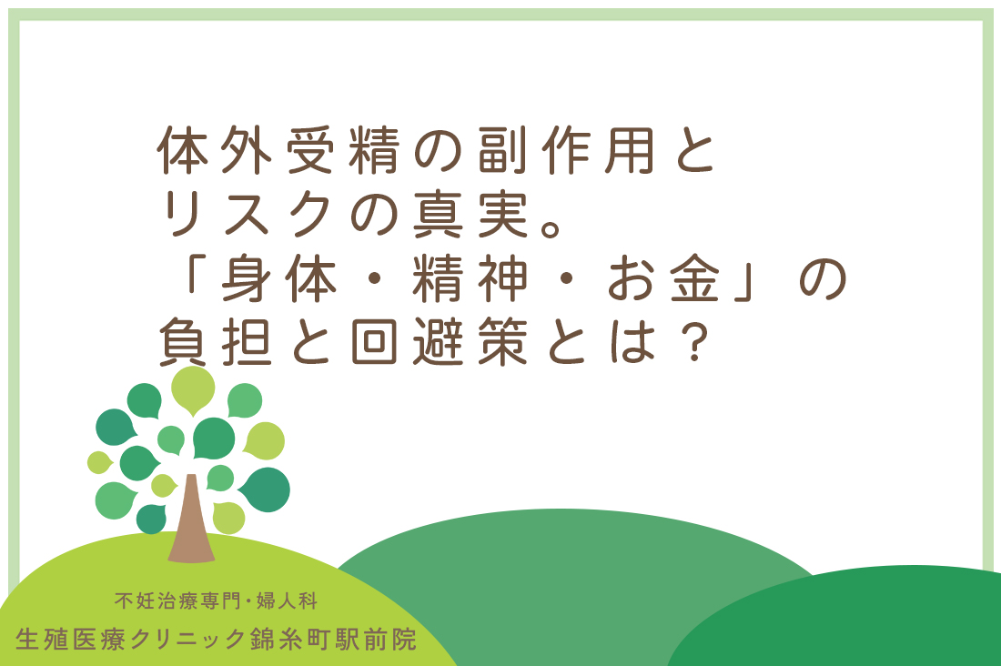 体外受精の副作用とリスクの真実。【専門医監修】「身体・精神・お金」の負担と回避策とは？｜不妊治療なら生殖医療クリニック錦糸町駅前院
