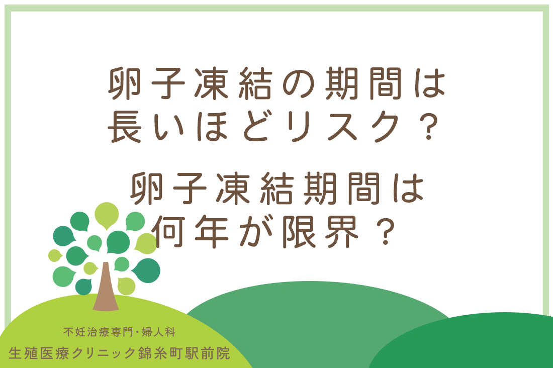 卵子凍結の期間は長いほどリスク？専門医が教える保存期間の品質への影響とリアルな費用｜不妊治療なら生殖医療クリニック錦糸町駅前院