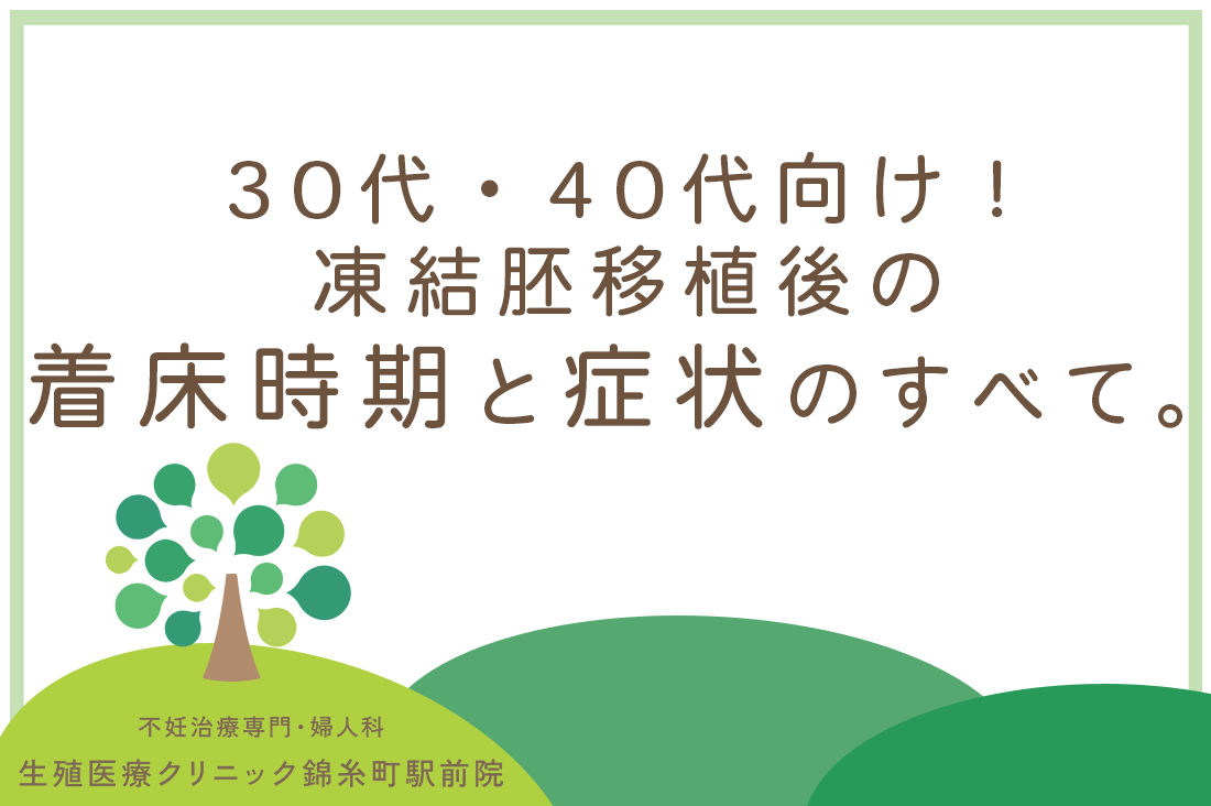 【30代・40代向け】凍結胚移植後の着床時期と症状を生殖医療専門医が徹底解説｜不妊治療なら生殖医療クリニック錦糸町駅前院