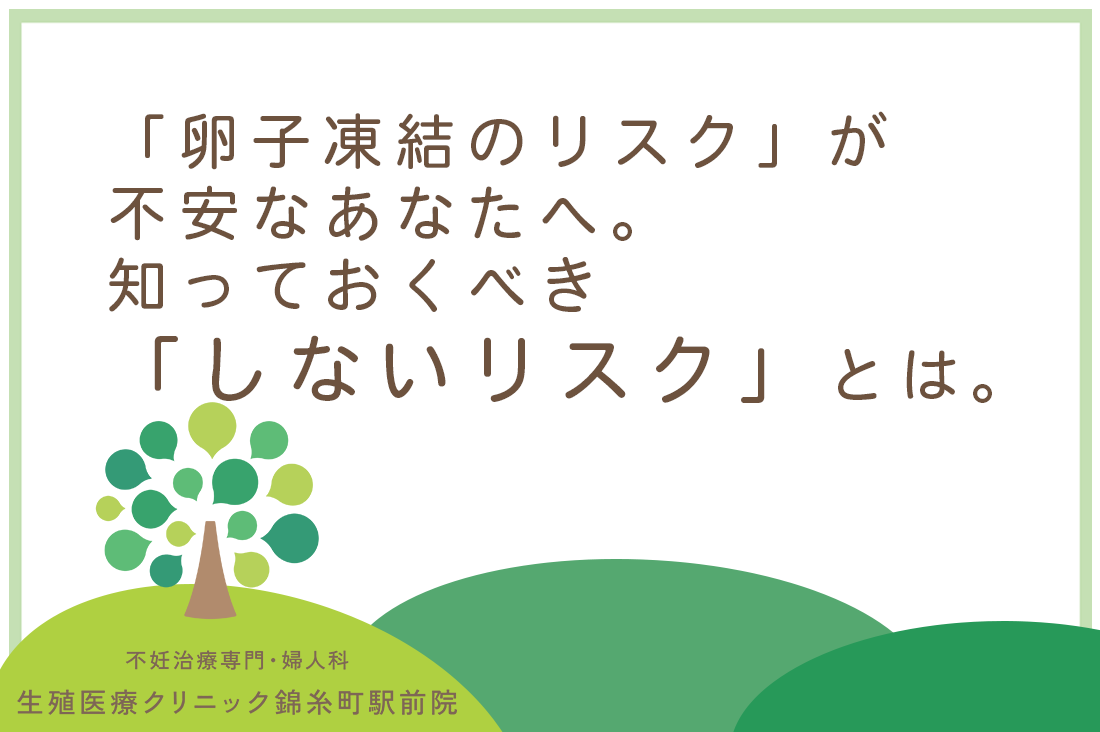 「卵子凍結のリスク」が不安なあなたへ。専門医が明かす身体・お金・将来の妊娠の真実と知っておくべき「しないリスク」｜不妊治療なら生殖医療クリニック錦糸町駅前院