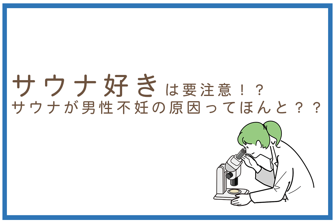 【胚培養士解説】サウナ好きは要注意！男性不妊の原因となる熱の影響と最新の精子選別技術｜不妊治療なら生殖医療クリニック錦糸町駅前院