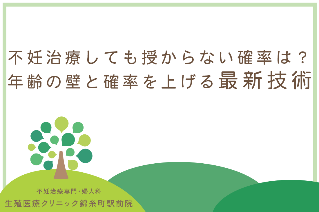 不妊治療しても授からない確率は？医師が伝えたい年齢の壁と確率を上げる最新技術｜不妊治療なら生殖医療クリニック錦糸町駅前院