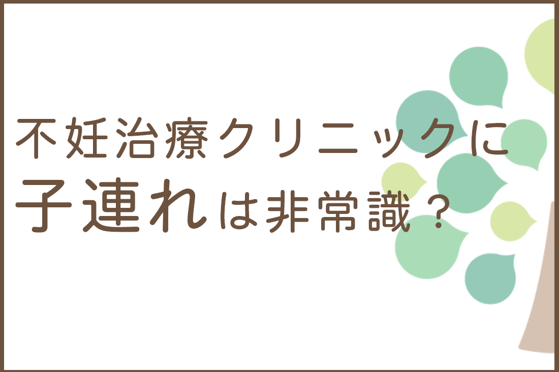 不妊治療の子連れ通院は迷惑？非常識？二人目不妊ママが知るべきクリニック選び・配慮・預け先まとめ｜不妊治療なら生殖医療クリニック錦糸町駅前院