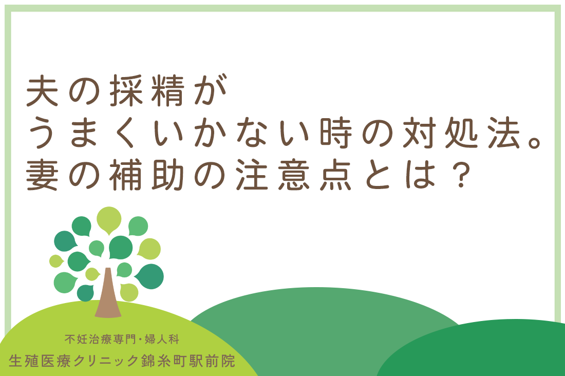 夫の採精がうまくいかない時の対処法。妻の補助の注意点と専門医が教えるQ&A｜不妊治療なら生殖医療クリニック錦糸町駅前院