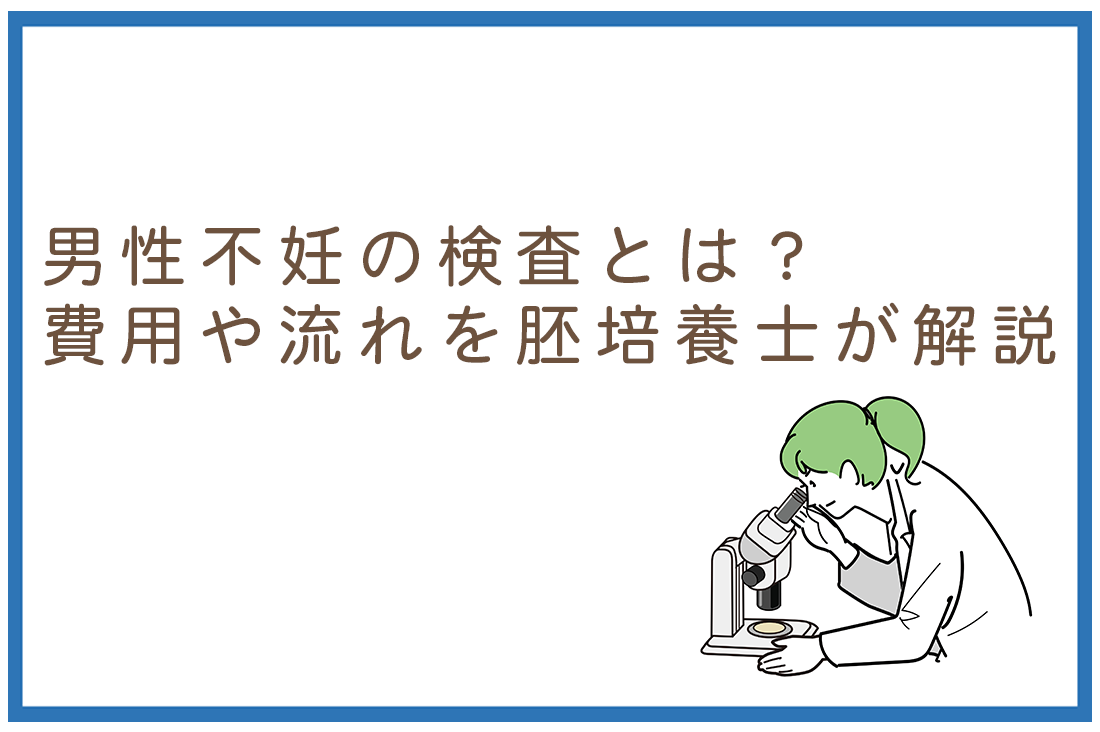 男性不妊の検査とは？費用や流れを胚培養士が解説。男性不妊の検査項目と基準値。妻に言われて悩む30～40代へ｜不妊治療なら生殖医療クリニック錦糸町駅前院