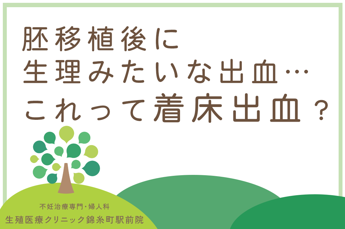 胚移植後に生理みたいな出血…これって着床出血？判定日までの過ごし方とQ&A【専門医監修】｜不妊治療なら生殖医療クリニック錦糸町駅前院