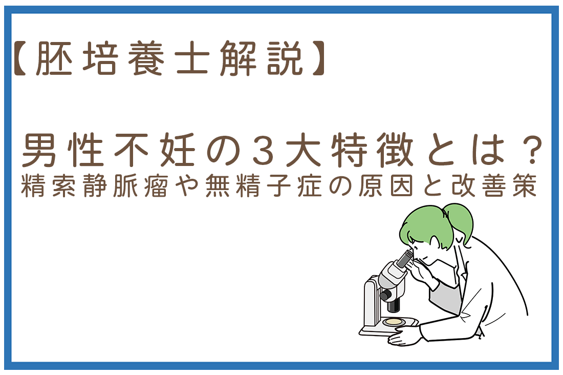 【胚培養士解説】男性不妊の3大特徴とは？精索静脈瘤や無精子症の原因と改善策｜不妊治療・体外受精・卵子凍結なら生殖医療クリニック錦糸町駅前院