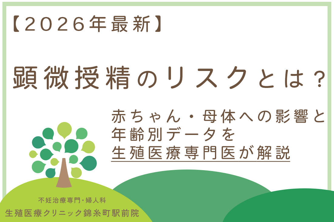 顕微授精のリスクとは？赤ちゃん・母体への影響と年齢別データを生殖医療専門医が解説【2026年】｜不妊治療・体外受精・卵子凍結なら生殖医療クリニック錦糸町駅前院