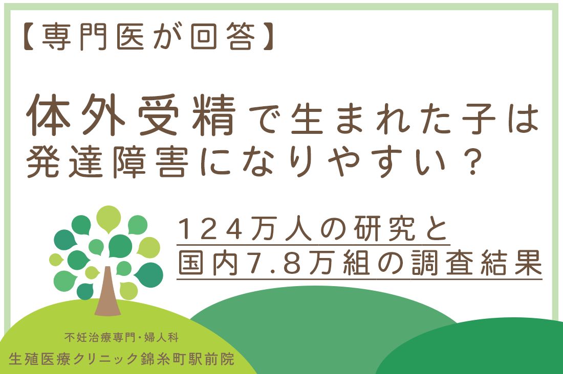 【専門医が回答】体外受精で生まれた子は発達障害になりやすい？124万人の研究と国内7.8万組の調査結果｜不妊治療・体外受精・卵子凍結なら生殖医療クリニック錦糸町駅前院